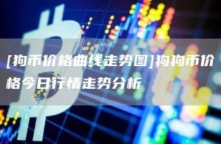 [狗币价格曲线走势图]狗狗币价格今日行情走势分析